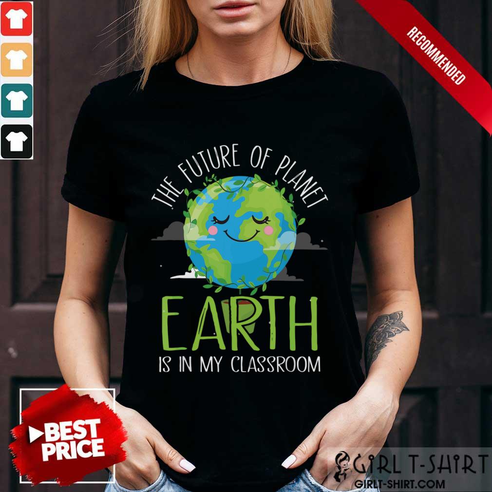 Hot The Future Of Planet Earth Is In My Classroom Shirt