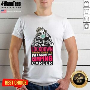 Hot This Lockdown Thing Sure Is Messing Up My Camping Career Shirt