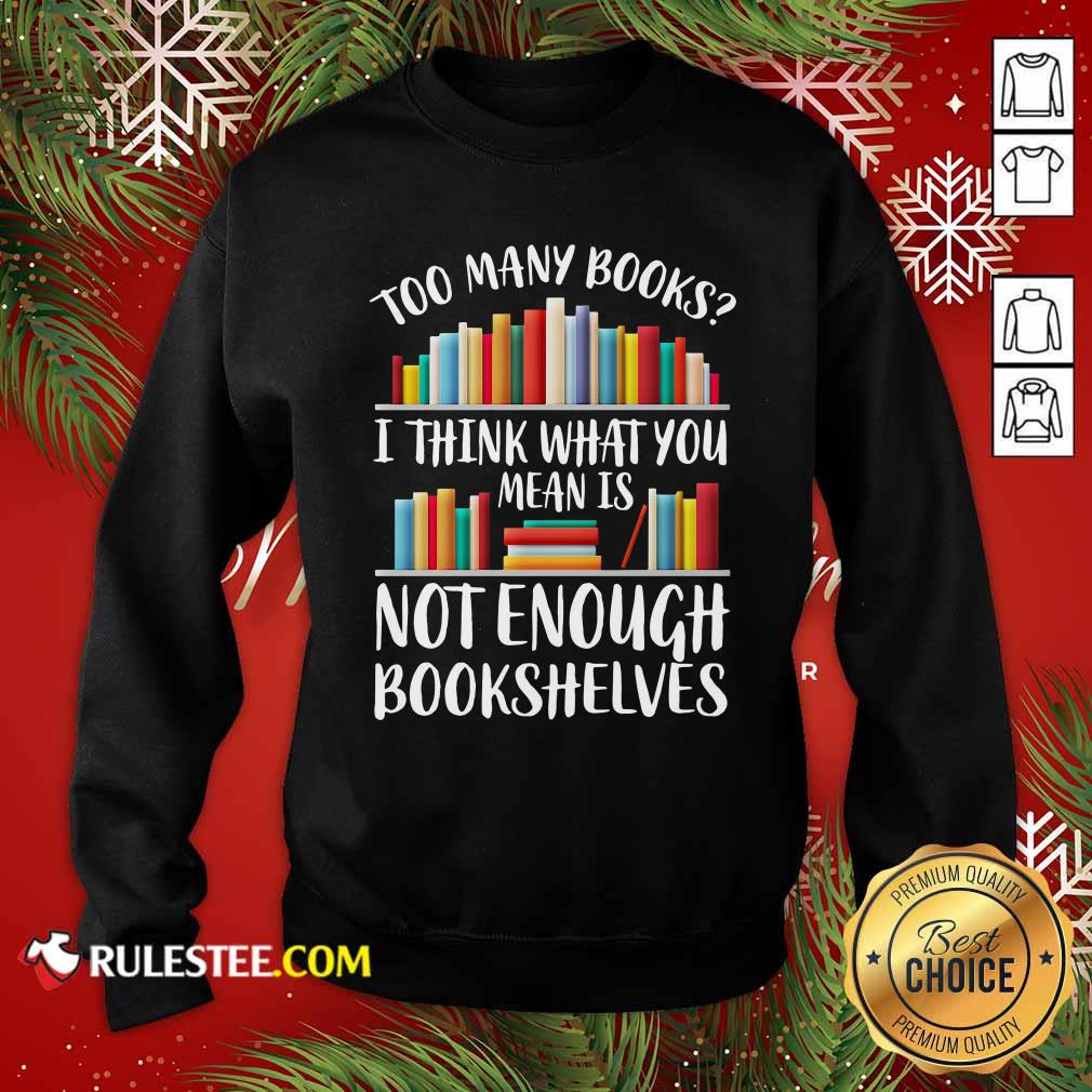 Hot Too Many Books I Think What You Not Enough Bookshelves Shirt - Image 5