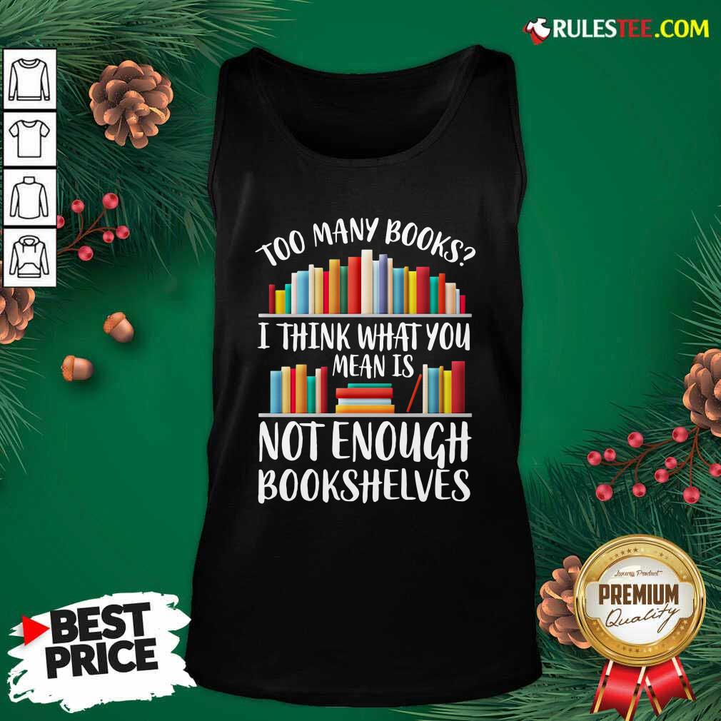 Hot Too Many Books I Think What You Not Enough Bookshelves Shirt - Image 4