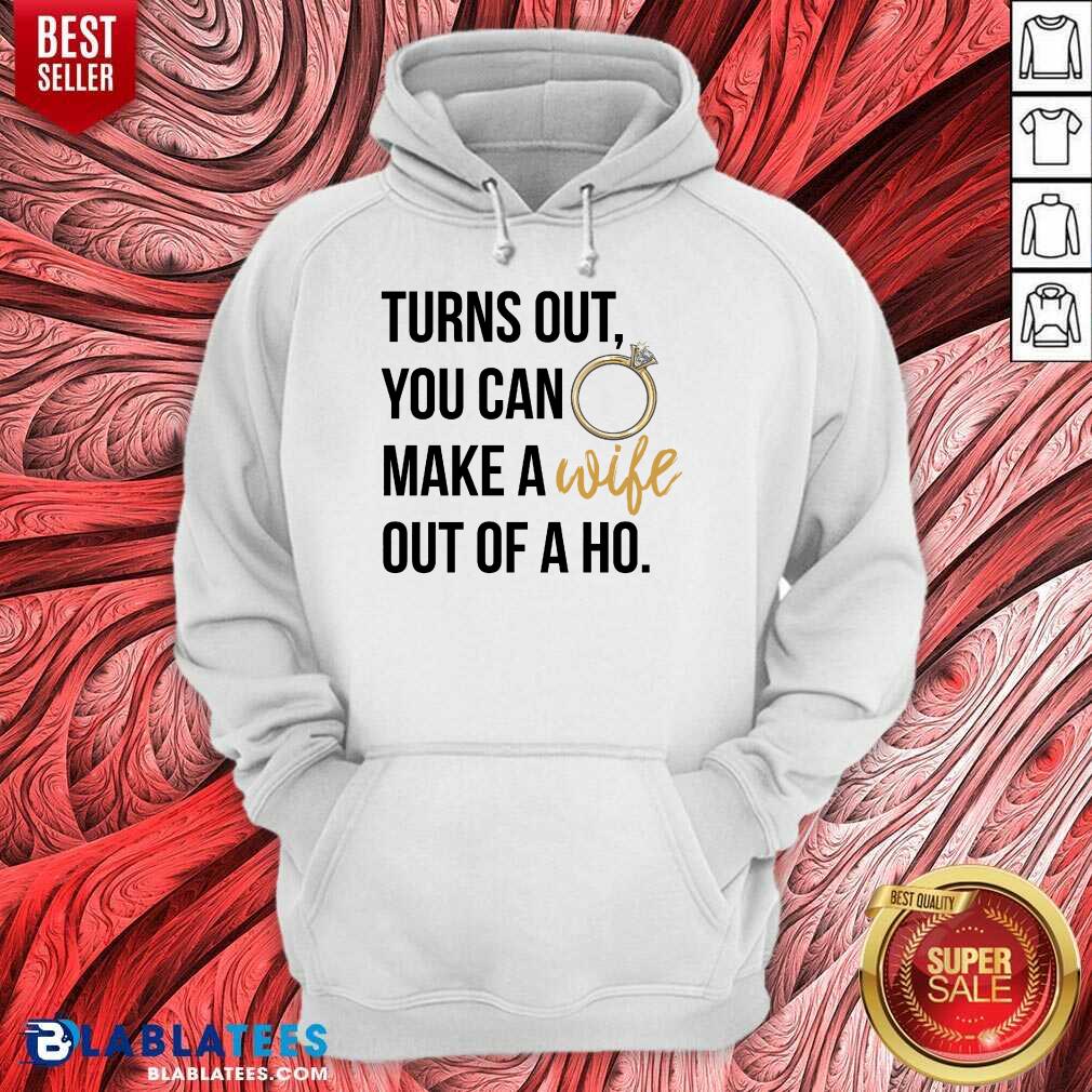 Hot Turns Out You Can Make A Wife Out Of A Ho Shirt - Image 5