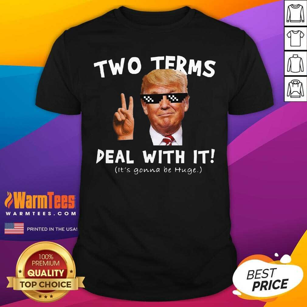 Hot Two Terms Deal With It Donald Trump It’s Gonna Be Huge Shirt