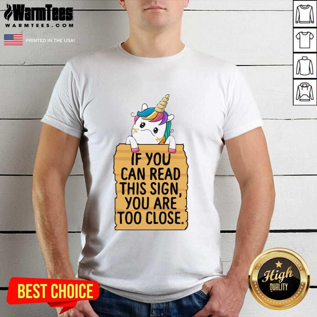 Hot Unicorn If You Can Read This Sign You Are Too Close Shirt