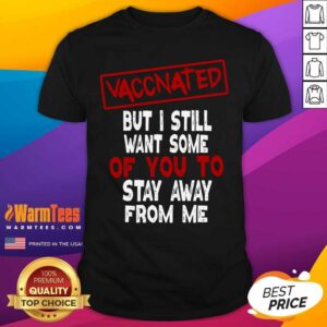 Hot Vaccinated But I Still Want Some Of You To Stay Way From Me Covid 19 Shirt