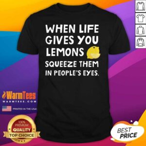 Hot When Life Gives You Lemons Squeeze Them In People’s Eyes Quote Shirt