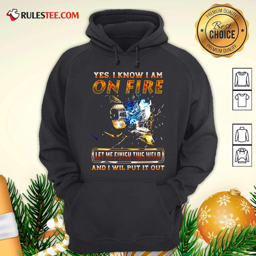 Hot Yes I Know I Am On Fire Let Me Finish This Weld And I Will Put It Out Shirt - Image 2