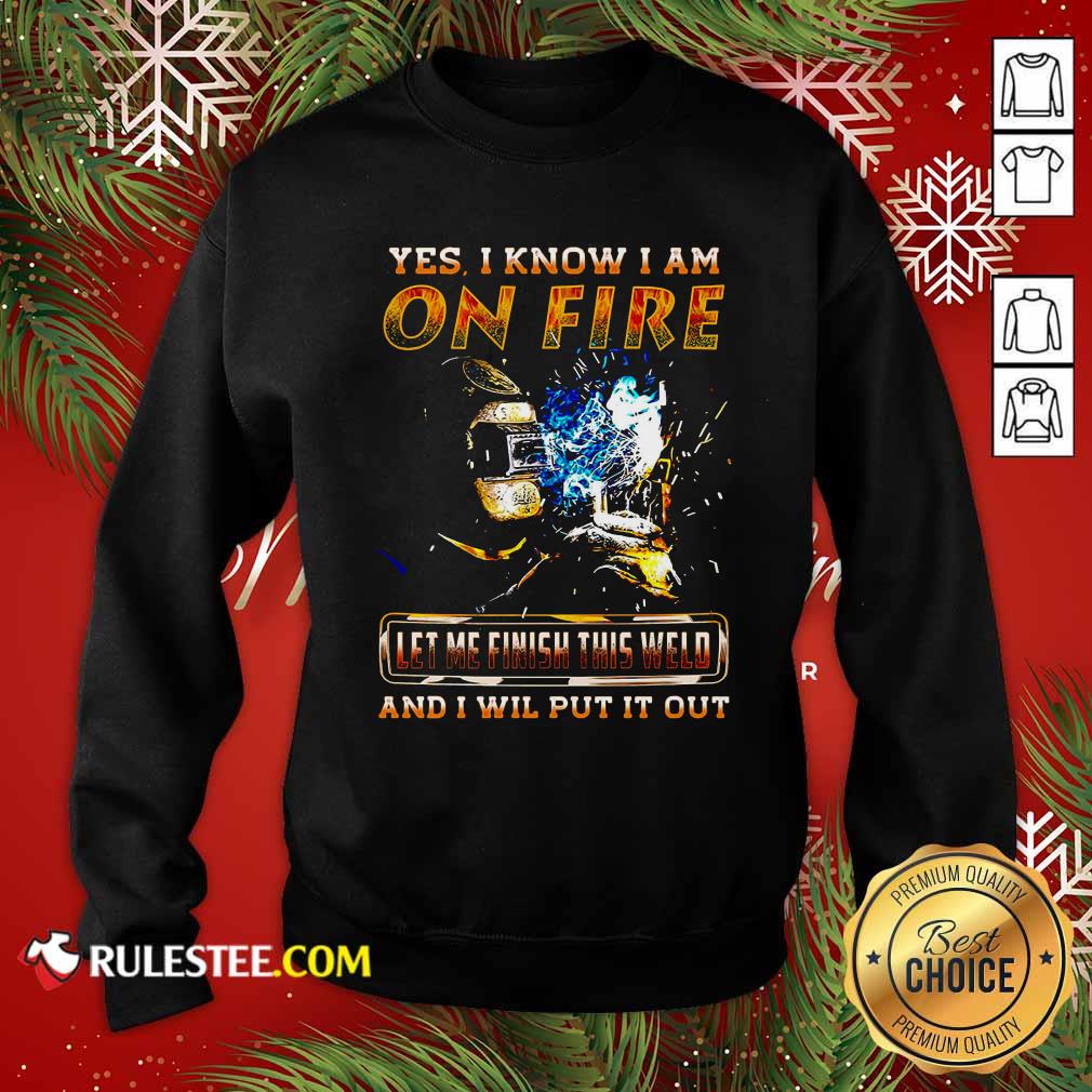 Hot Yes I Know I Am On Fire Let Me Finish This Weld And I Will Put It Out Shirt - Image 5