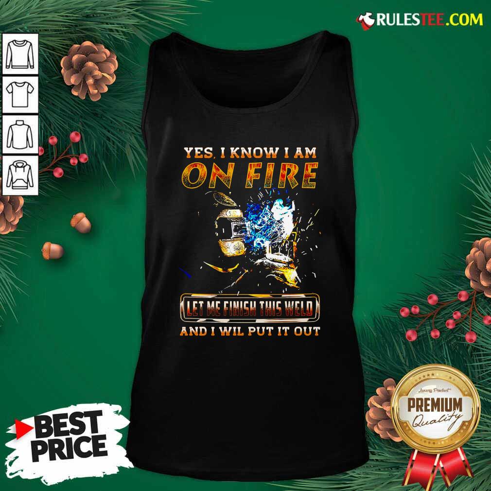 Hot Yes I Know I Am On Fire Let Me Finish This Weld And I Will Put It Out Shirt - Image 4