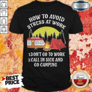 How To Avoid Stress At Work Don't Go To Work Call In Sick And Go Camping Shirt
