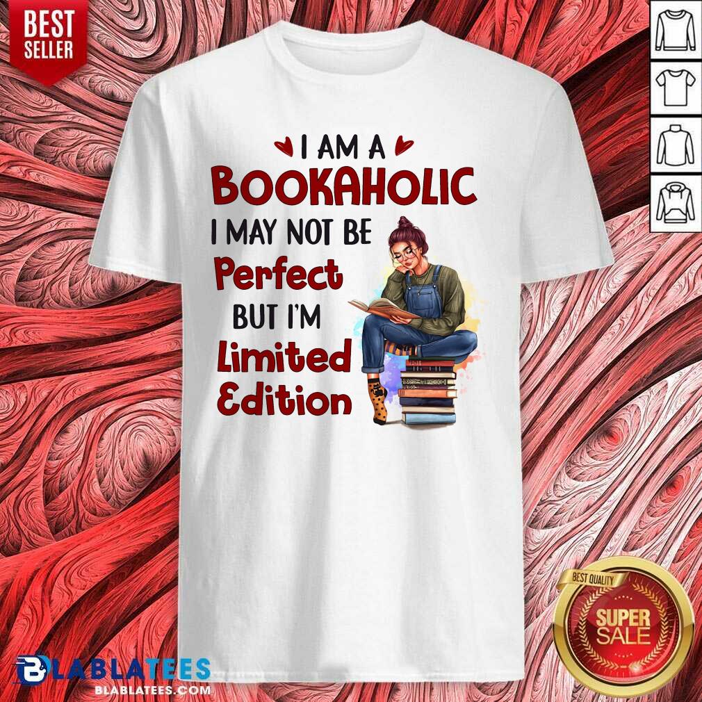 I Am A Bookaholic I May Not Be Perfect But I’m Limited Edition Shirt