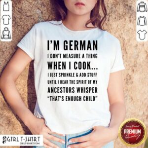 I Am German I Do Not Measure A Thing When I Cook I Just Sprinkle And Add Stuff Ancestors Whisper Shirt