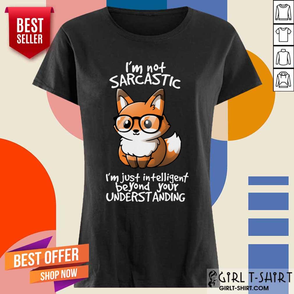 I Am Not Sarcastic I Am Just Intelligent Beyond Your Understanding Fox Shirt - Image 3