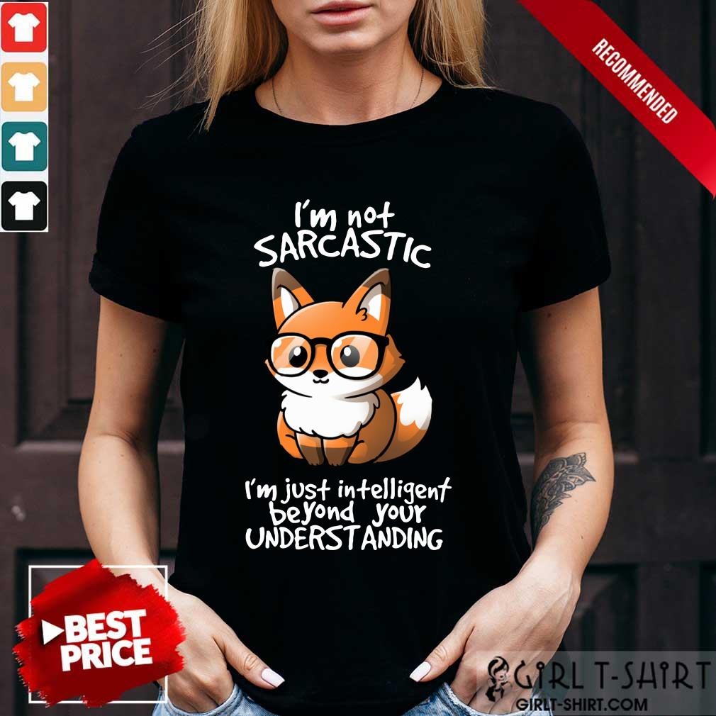 I Am Not Sarcastic I Am Just Intelligent Beyond Your Understanding Fox Shirt