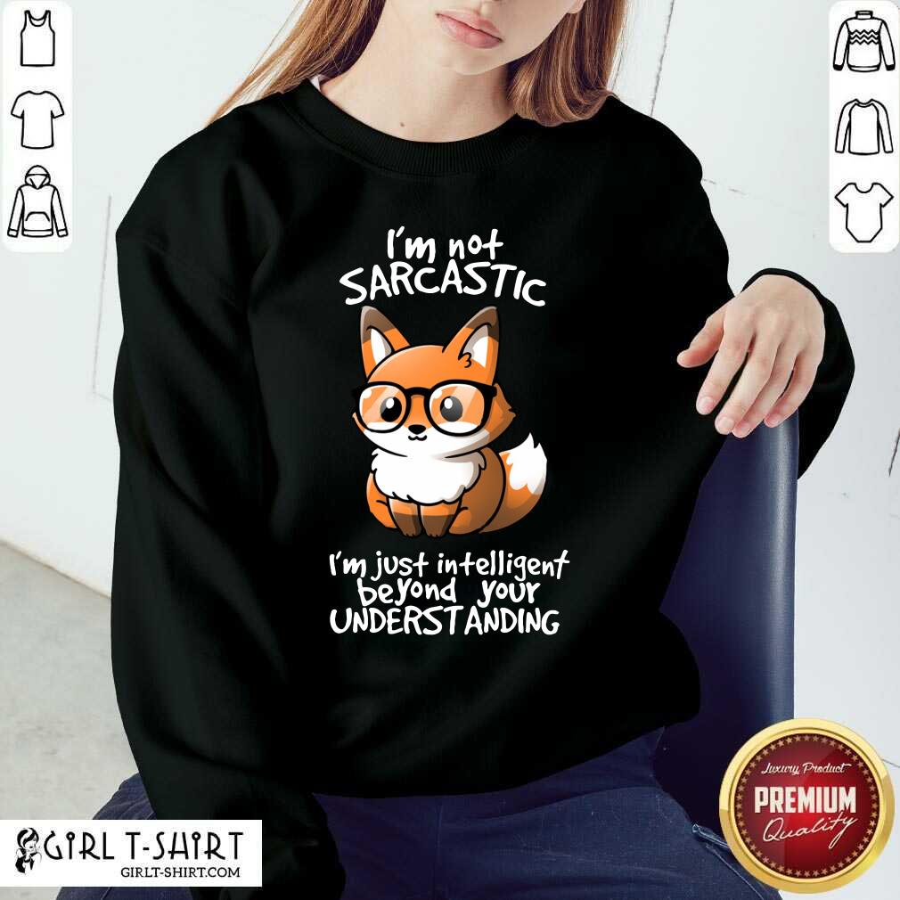 I Am Not Sarcastic I Am Just Intelligent Beyond Your Understanding Fox Shirt - Image 5