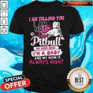 I Am Telling You I Am Not A Pitbull My Mom Said I’m A Baby And My Mom Is Always Right Heart Shirt