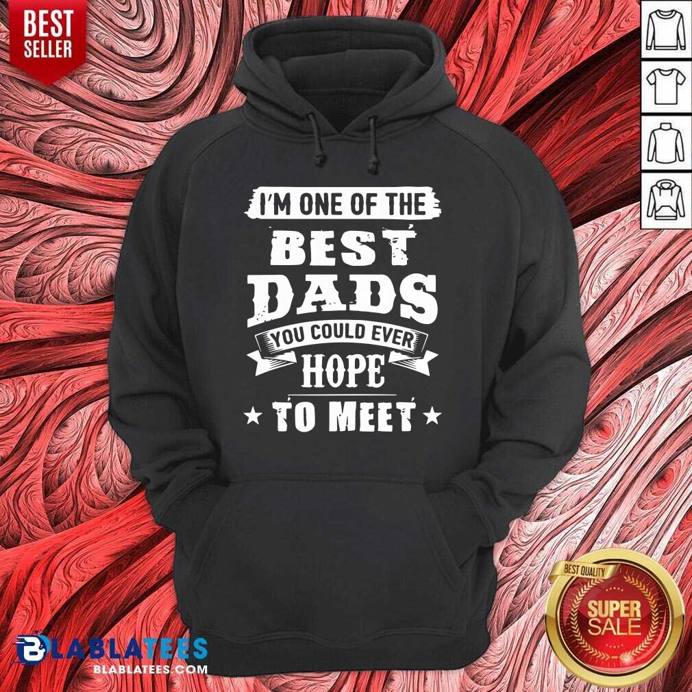 I Am The Best Dads You Could Ever Hope To Meet Shirt - Image 5