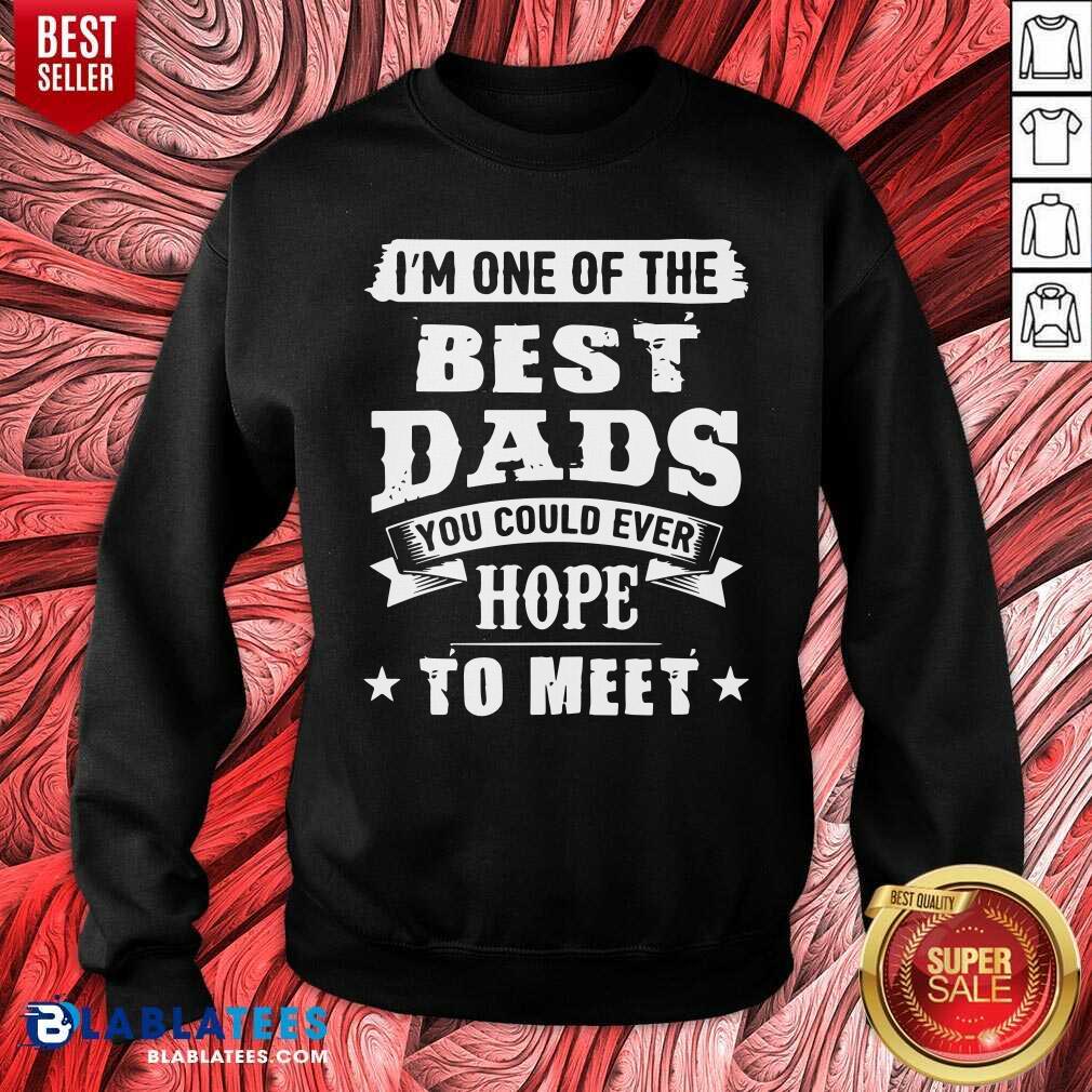 I Am The Best Dads You Could Ever Hope To Meet Shirt - Image 4