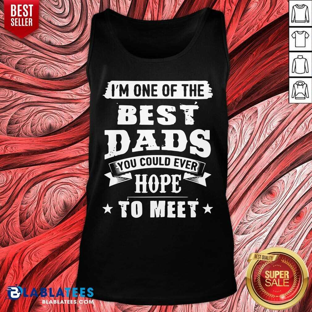 I Am The Best Dads You Could Ever Hope To Meet Shirt - Image 3