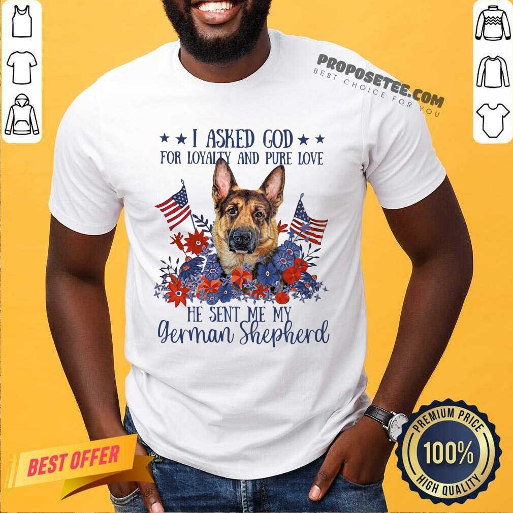 I Asked God For Loyalty And Pure Love German Shepherd Shirt