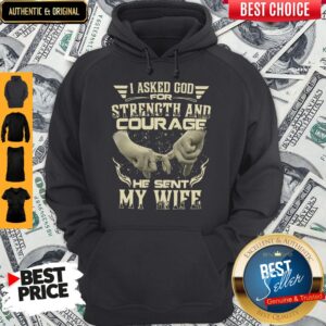 Alternative view of I Asked God For Strength And Courage He Sent My Wife Shirt