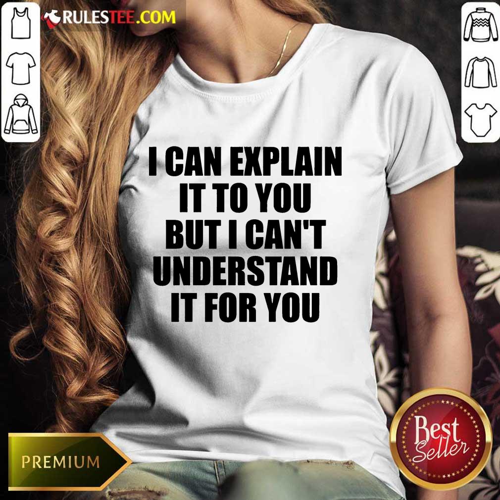 I Can Explain It To You But I Can't Understand It For You Shirt - Image 3