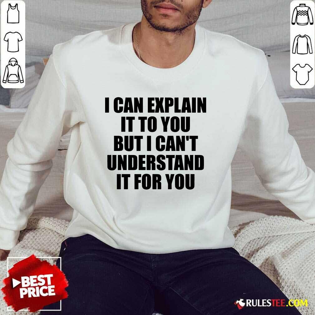 I Can Explain It To You But I Can't Understand It For You Shirt - Image 5