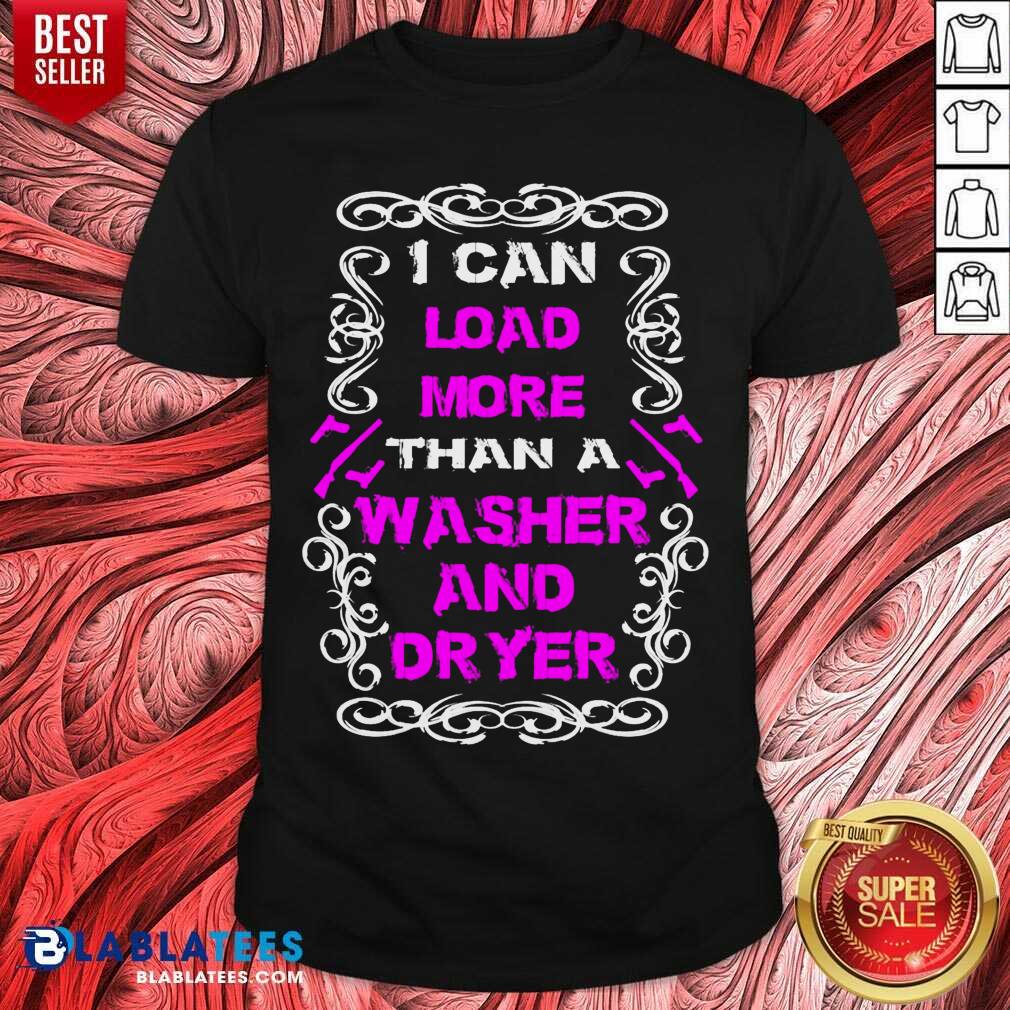 I Can Load More Than A Washer And Dryer Shirt