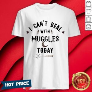 I Can’t Deal With Muggles Today Shirt