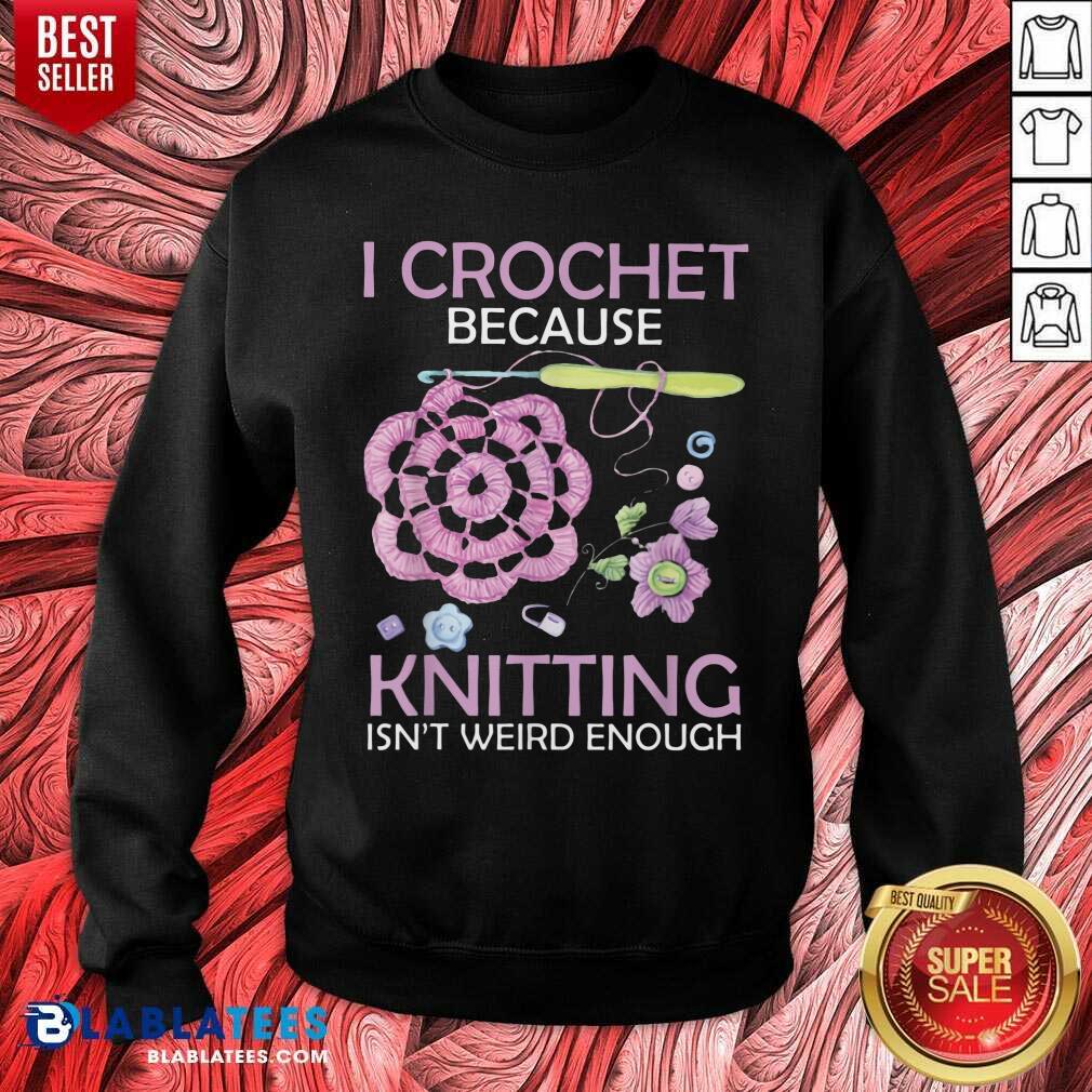 I Crochet Because Knitting Isn’t Weird Enough Shirt - Image 4