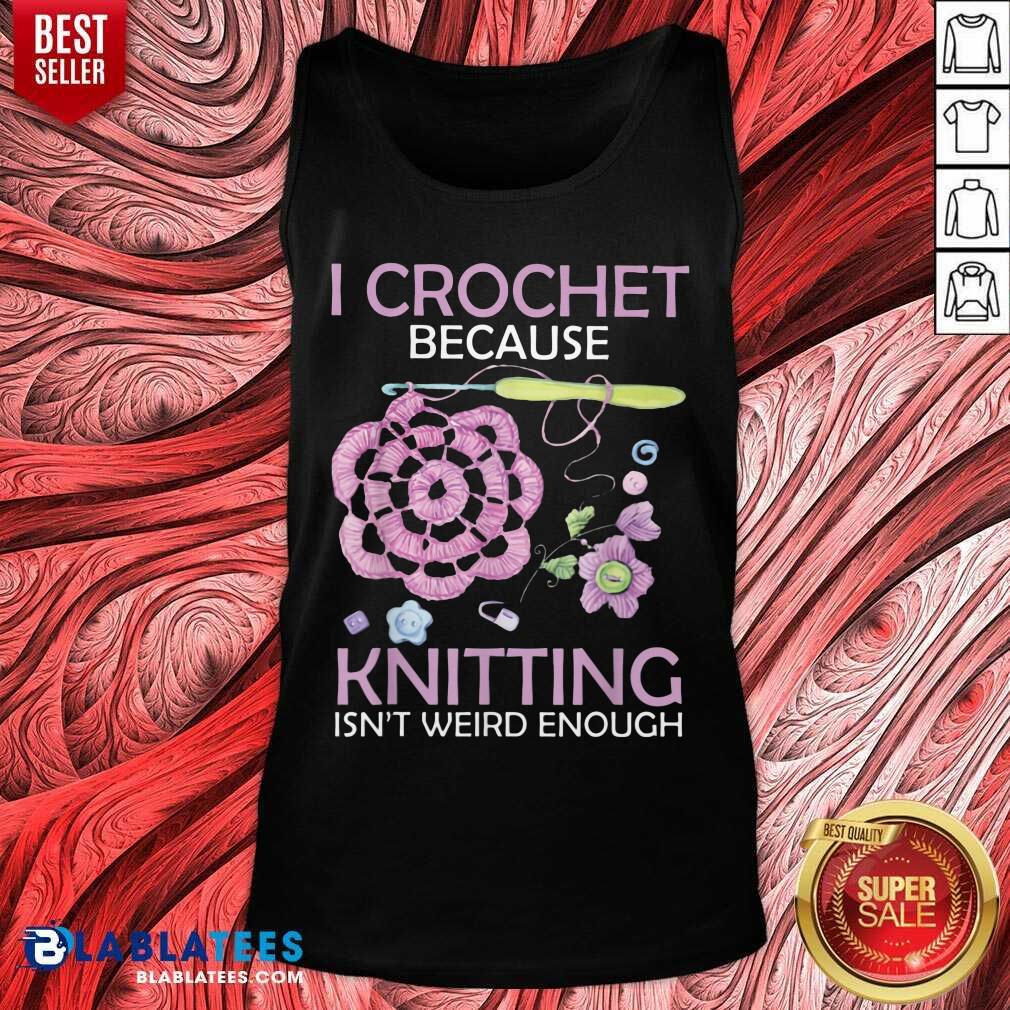 I Crochet Because Knitting Isn’t Weird Enough Shirt - Image 3