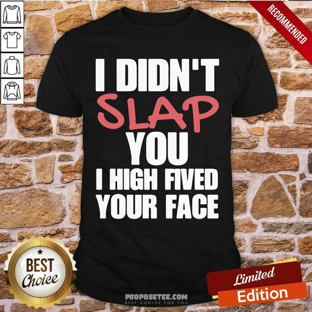 I Didnt Slap You I High Fived Your Face Shirt