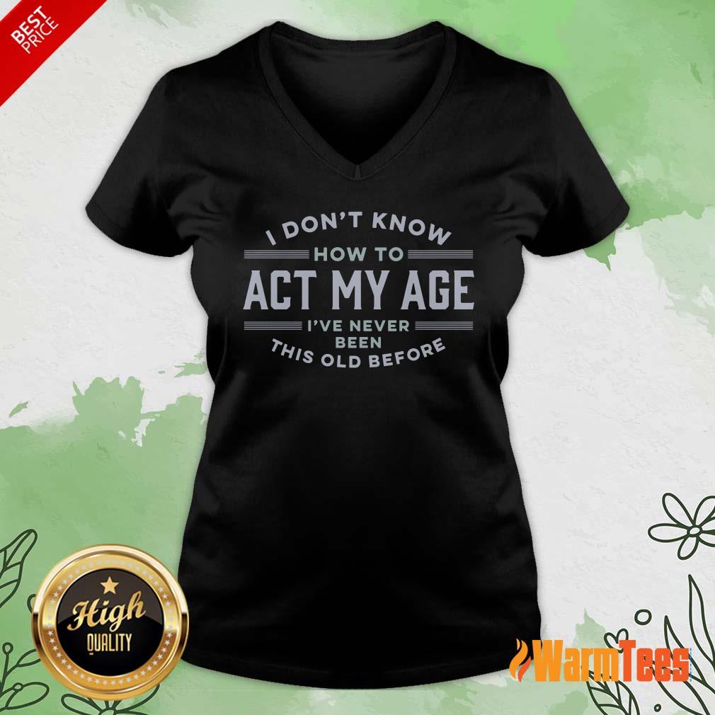 I Do Not Know How To Act My Age I Have Never Been This Old Before Shirt - Image 5