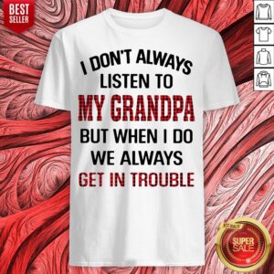 I Don't Always Listen To My Grandpa But When I Do We Always Get Introuble Shirt