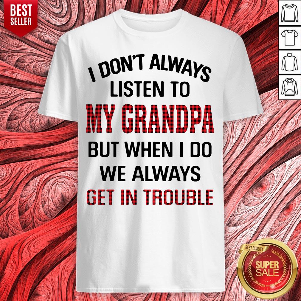 I Don't Always Listen To My Grandpa But When I Do We Always Get Introuble Shirt