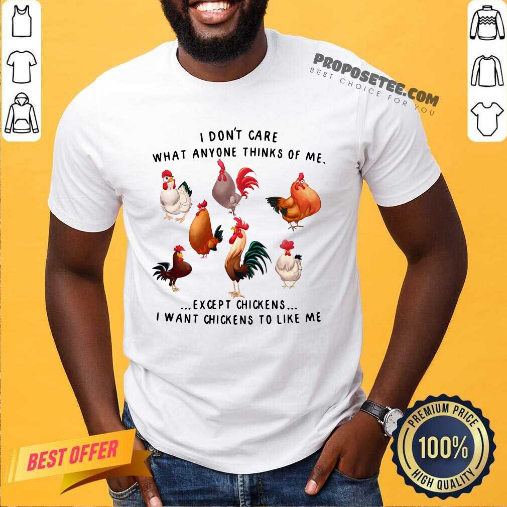I Dont Care What Anyone Thinks Of Me Except Chickens Shirt