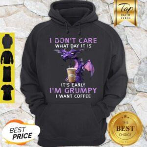 Alternative view of I Don’t Care What Day It Is It’s Early I’m Grumpy I Want Coffee Shirt