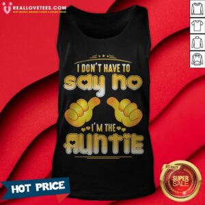 Alternative view of I Don’t Have To Say No I’m The Auntie Shirt