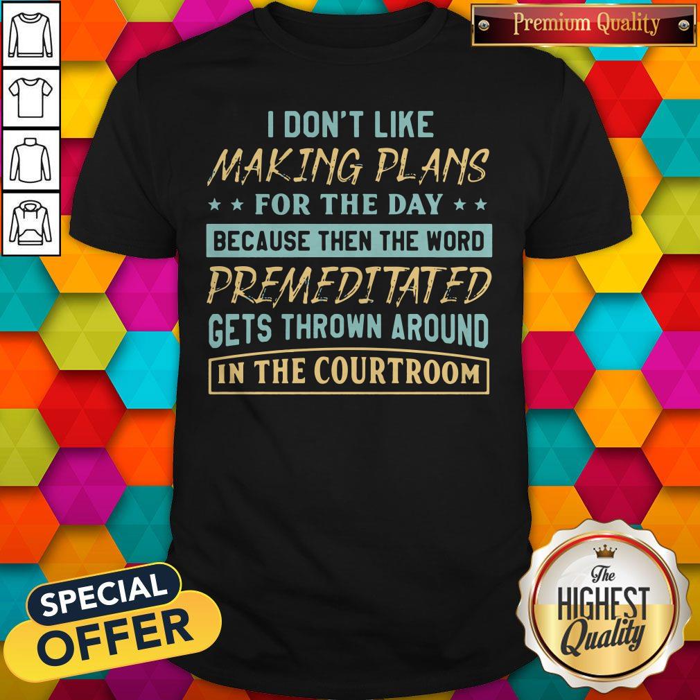 Nice I Dont Like Making Plans For The Day Because Then The Word Premeditated Gets Thrown Around In The Shirt