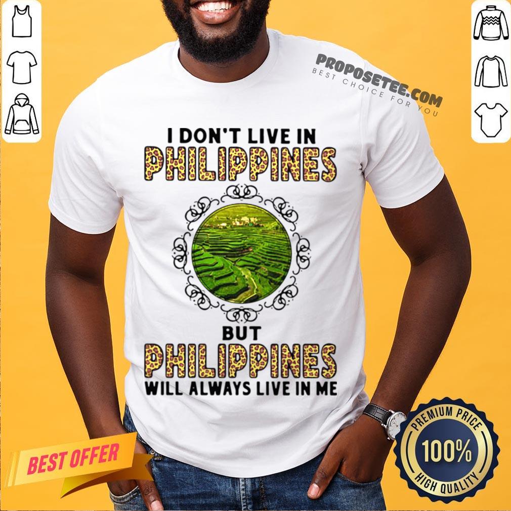 I Don’t Live In Philippines But Philippines Will Always Live In Me Shirt