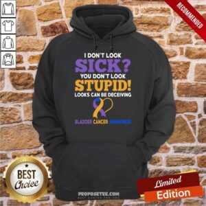 Alternative view of I Don't Look Sick You Don't Look Stupid Bladder Cancer Awareness Shirt