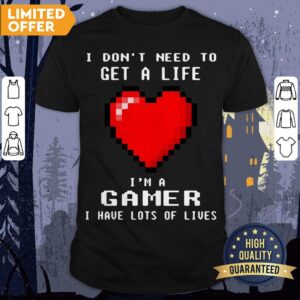I Don’t Need To Get A Life I’m A Game I Have Lots Of Lives Shirt