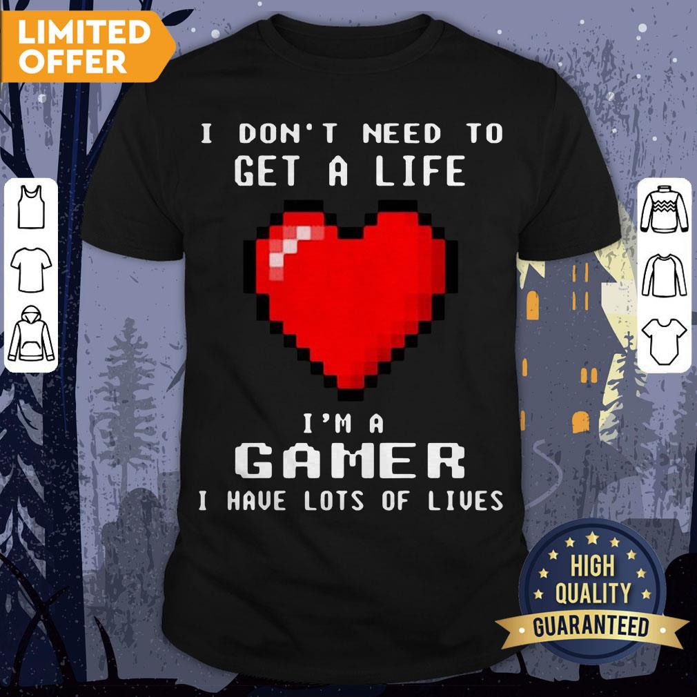 I Don’t Need To Get A Life I’m A Game I Have Lots Of Lives Shirt