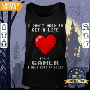 Alternative view of I Don’t Need To Get A Life I’m A Game I Have Lots Of Lives Shirt
