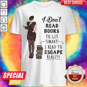 I Don't Read Books To Get Smart I Read To Escape Reality Shirt