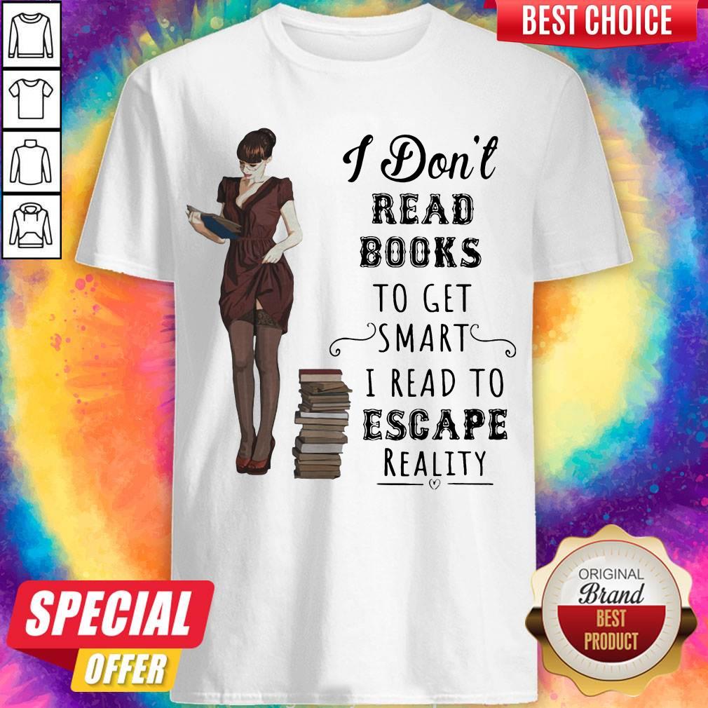 I Don't Read Books To Get Smart I Read To Escape Reality Shirt
