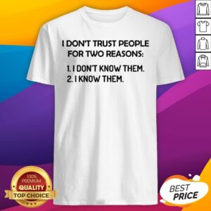 I Don’t Trust People For Two Reasons I Don’t Know Them I Know Them Shirt