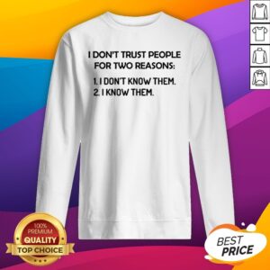 Alternative view of I Don’t Trust People For Two Reasons I Don’t Know Them I Know Them Shirt