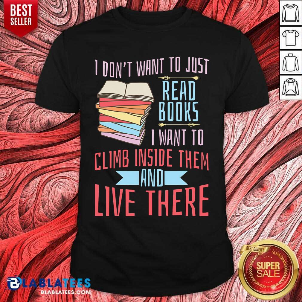 I Don'T Want To Just Read Books I Want To Climb Inside Them And Live There Shirt