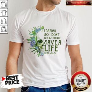 I Garden So I Don't Choke People Save A Life Send Mulch Skull Shirt