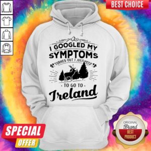 Alternative view of I Googled My Symptoms Turned Out I Just Need To Go To Ireland Shirt